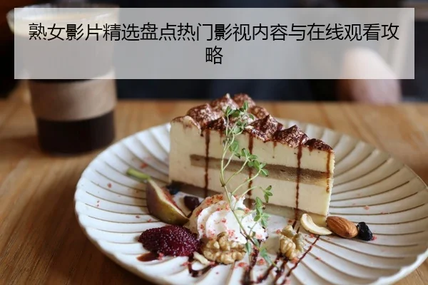 熟女影片精选盘点热门影视内容与在线观看攻略